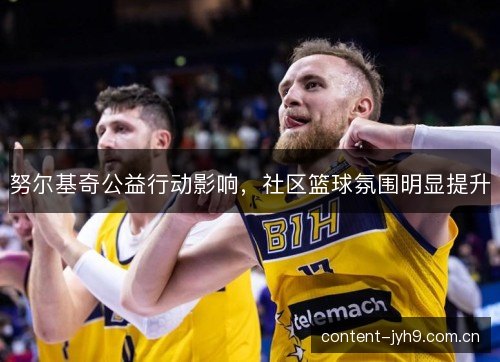 努尔基奇公益行动影响，社区篮球氛围明显提升